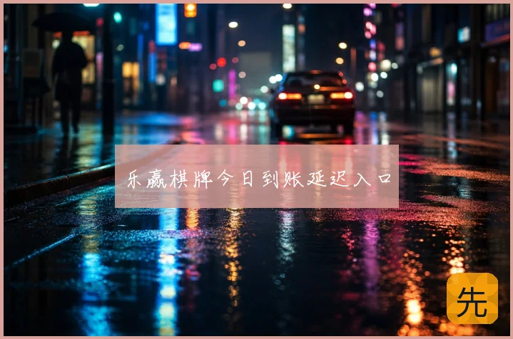 乐赢棋牌今日到账延迟入口