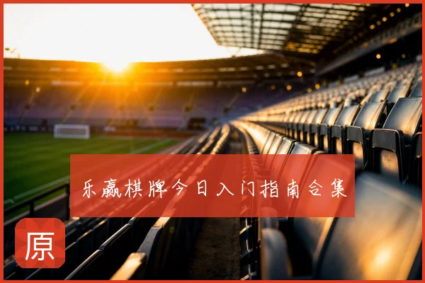 乐赢棋牌今日入门指南合集